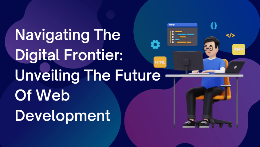 Navigating The Digital Frontier: Unveiling The Future Of Web Development�