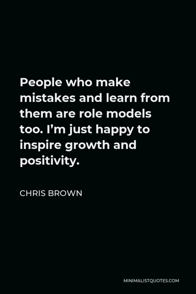 See if you can figure out what these five quotes have in common: Chris Brown Quote People Who Make Mistakes And Learn From Them Are Role Models Too I M Just Happy To Inspire Growth And Positivity