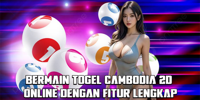 Bermain Togel Cambodia 2D Online Dengan Fitur Lengkap
