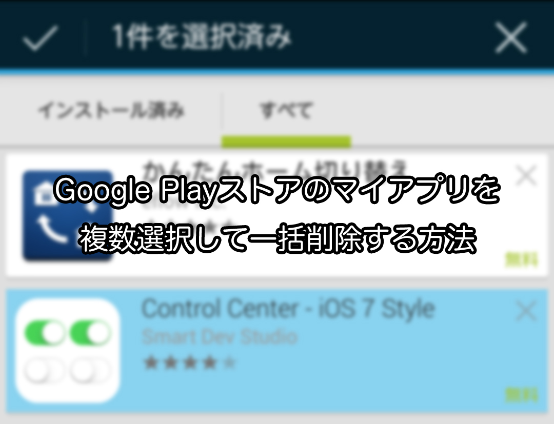 Google Playストアのマイアプリを複数選択して一括削除する方法