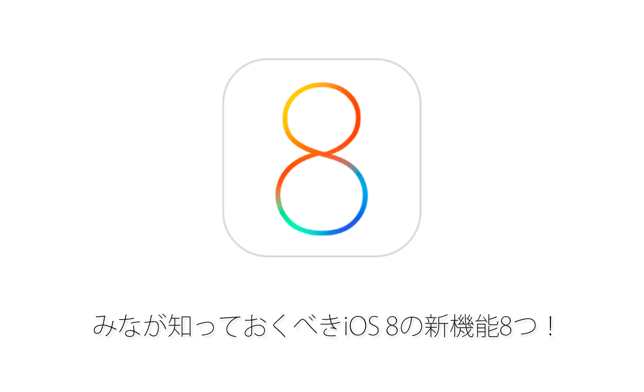 みなが知っておくべきiOS8の新機能8つ！