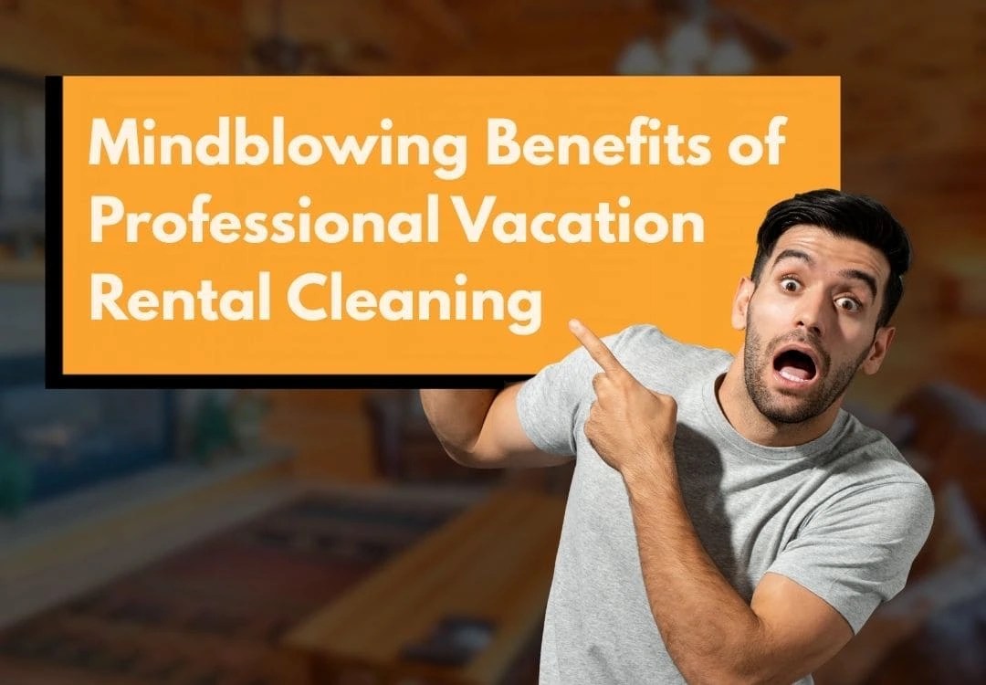 mind blowing benefits of professional vacation rental cleaning