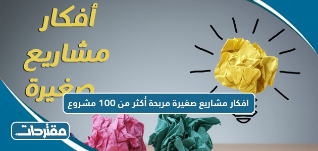 افكار مشاريع صغيرة مربحة أكثر من 100 مشروع