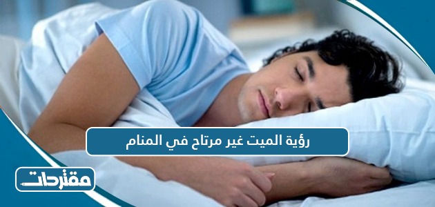 رؤية الميت غير مرتاح في المنام
