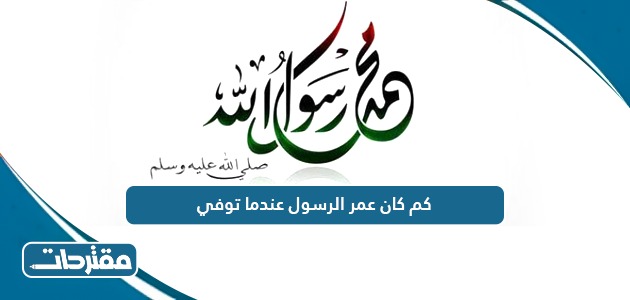 كم كان عمر الرسول عندما توفي