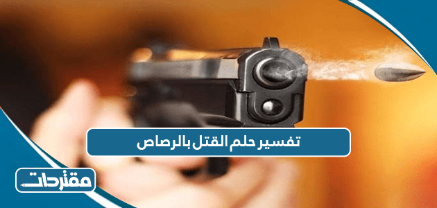 تفسير حلم القتل بالرصاص