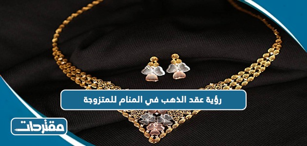رؤية عقد الذهب في المنام للمتزوجة