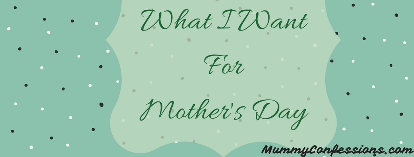 What I Want For Mother's Day