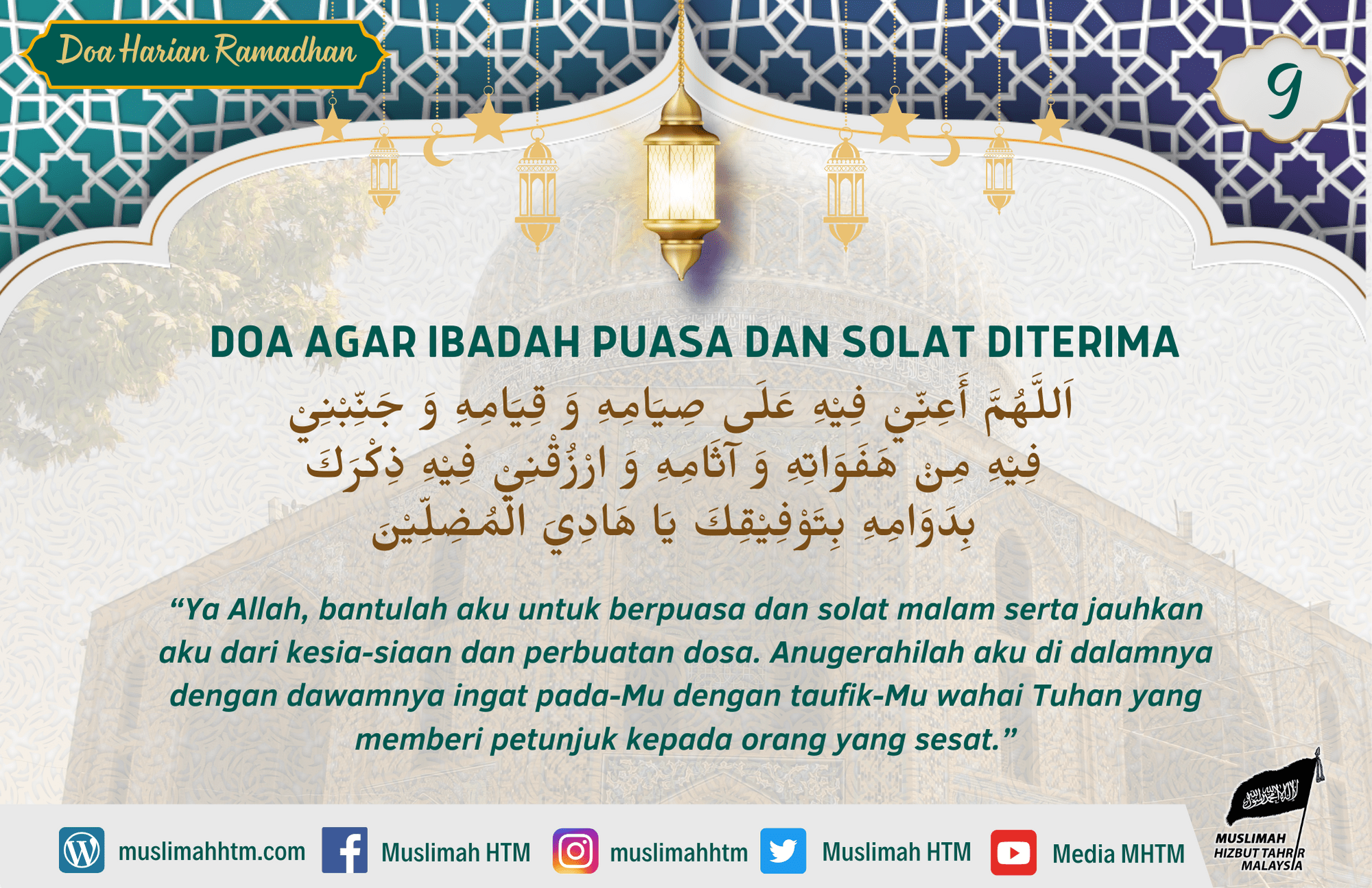 DOA AGAR IBADAH PUASA DAN SOLAT DITERIMA اَللَّهُمَّ أَعِنِّيْ فِيْهِ عَلَى صِيَامِهِ وَ قِيَامِهِ وَ جَنِّبْنِيْ فِيْهِ مِنْ هَفَوَاتِهِ وَ آثَامِهِ وَ ارْزُقْنِيْ فِيْهِ ذِكْرَكَ بِدَوَامِهِ بِتَوْفِيْقِكَ يَا هَادِيَ الْمُضِلِّيْنَ “Ya Allah, bantulah aku untuk berpuasa dan solat malam serta jauhkan aku dari kesia-siaan dan perbuatan dosa. Anugerahilah aku di dalamnya dengan dawamnya ingat pada-Mu dengan taufik-Mu wahai Tuhan yang memberi petunjuk kepada orang yang sesat.”