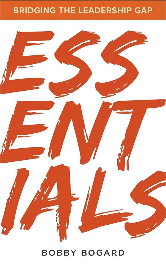 ESSENTIALS: Bridging the Leadership Gap by Bobby Bogard