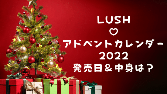 LUSH（ラッシュ）アドベントカレンダー2022年の予約＆発売日はいつ？中身や定価も紹介！
