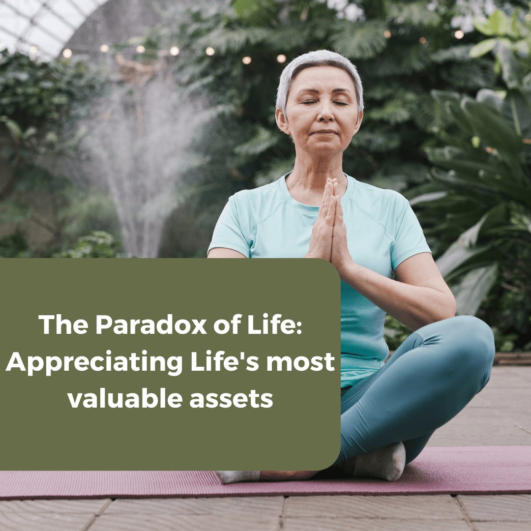 The Paradox of Life: Appreciating Life’s most valuable assets