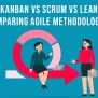 Kanban Vs Scrum Vs Lean: Comparing Agile Methodologies