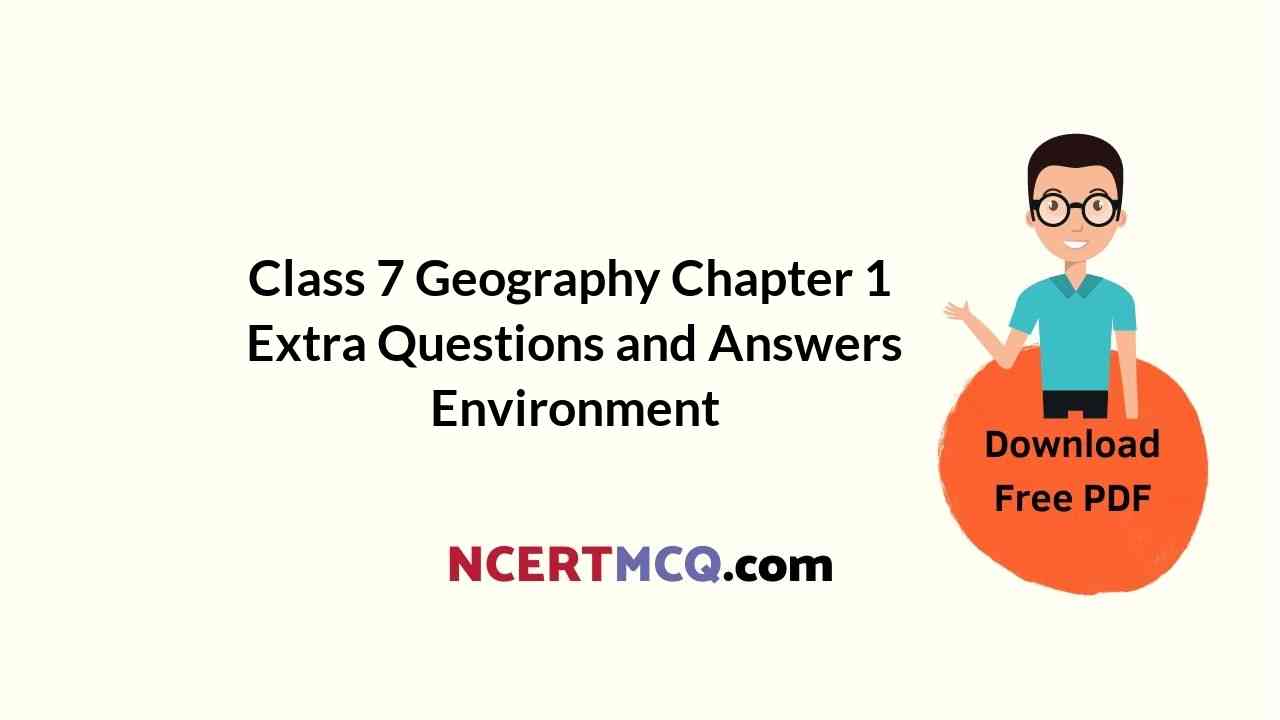class 7 geography chapter 1 extra questions and answers environment ncert mcq
