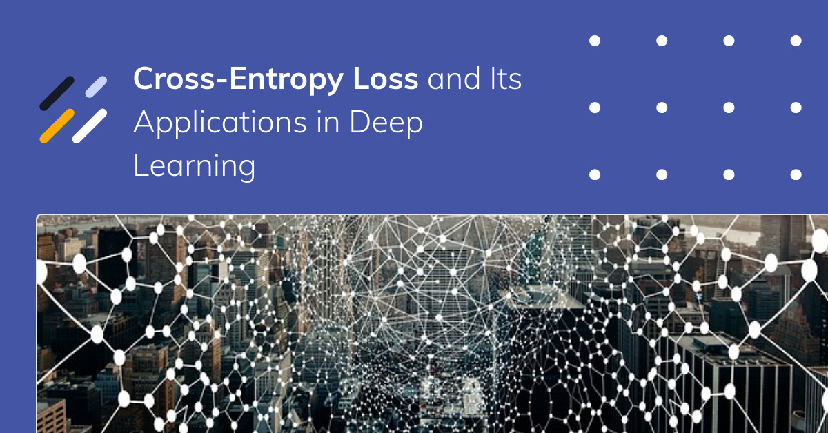 Cross-Entropy Loss and Its Applications in Deep Learning - neptune.ai