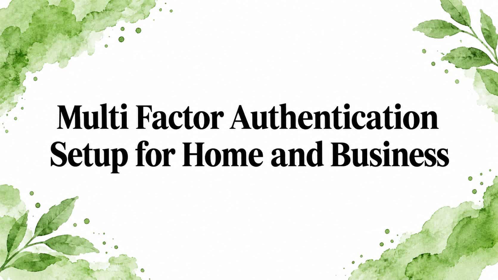 Multi Factor Authentication Setup for Home and Business