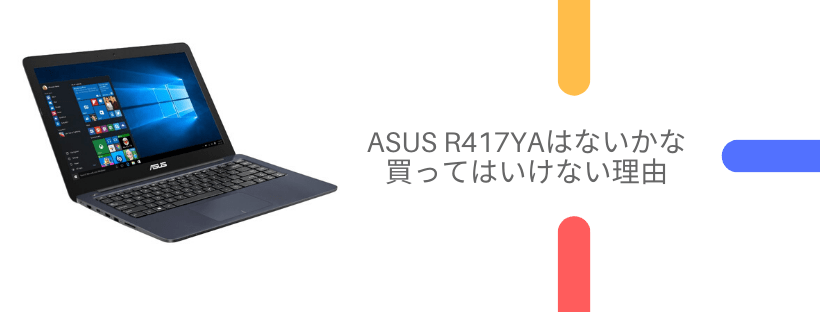 ASUS R417YAのレビュー評判これはないわ、買ってはいけない理由
