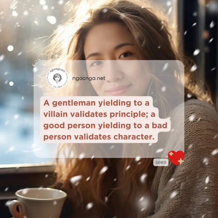 A gentleman yielding to a villain validates principle; a good person yielding to a bad person validates character