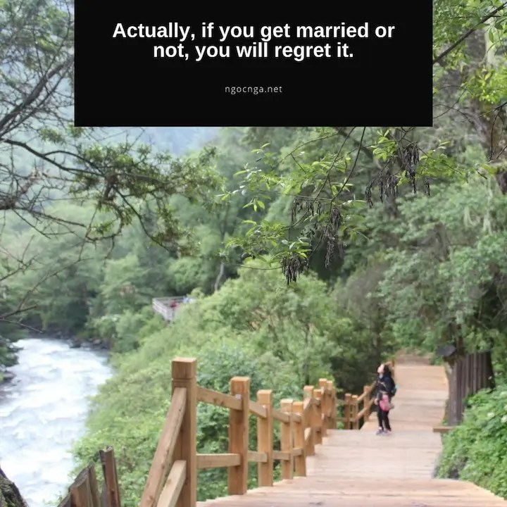 Actually, if you get married or not, you will regret it