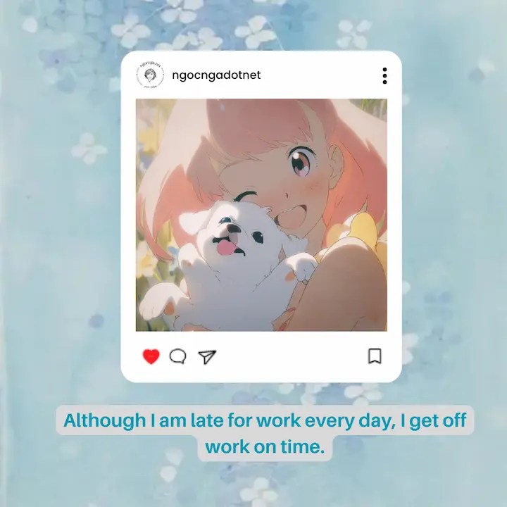 Although I am late for work every day, I get off work on time