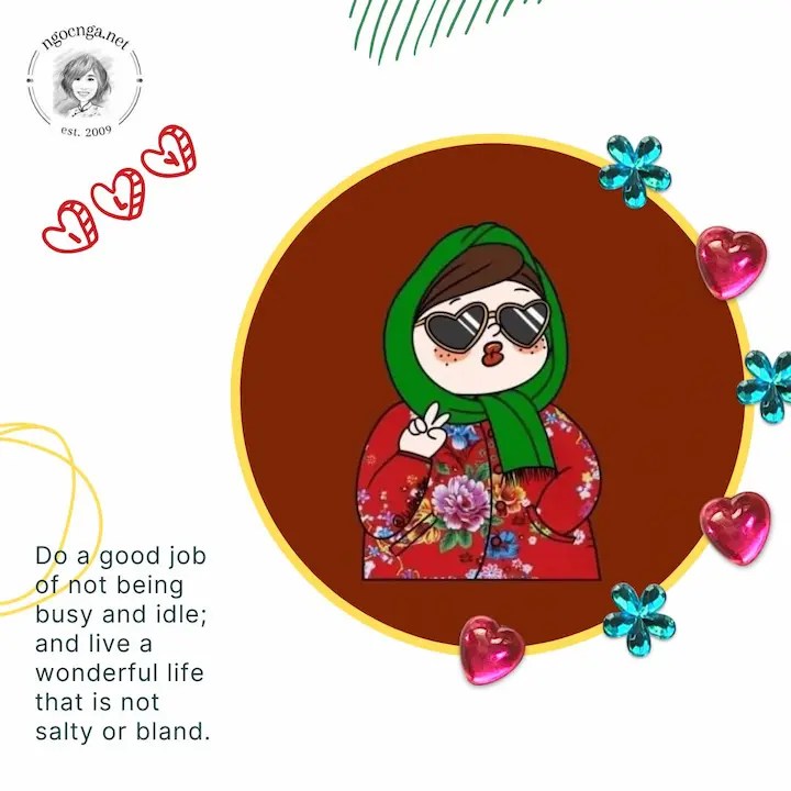 Do a good job of not being busy and idle; and live a wonderful life that is not salty or bland