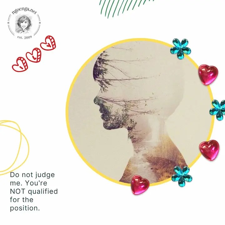 Do not judge me. You're NOT qualified for the position.