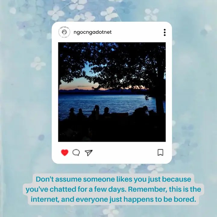 Don't assume someone likes you just because you've chatted for a few days