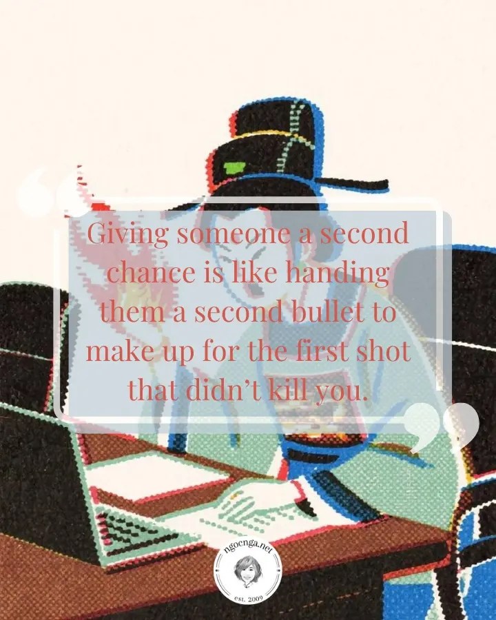 Giving someone a second chance is like handing them a second bullet to make up for the first shot that didn’t kill you.