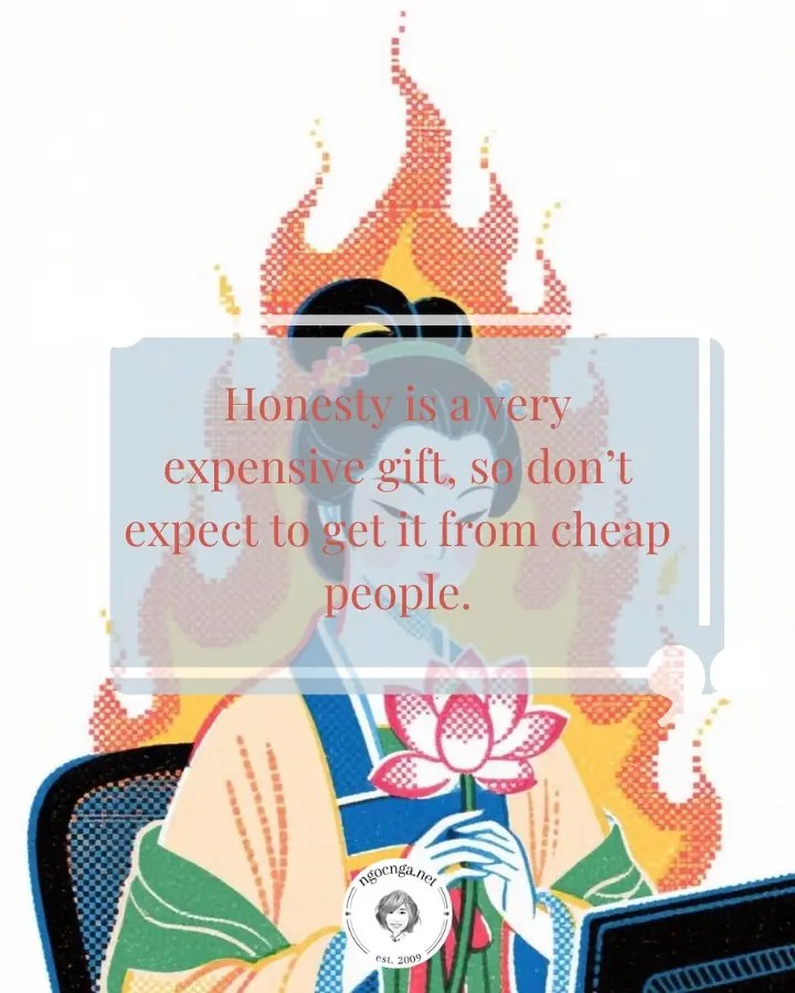 Honesty is a very expensive gift, so don’t expect to get it from cheap people.