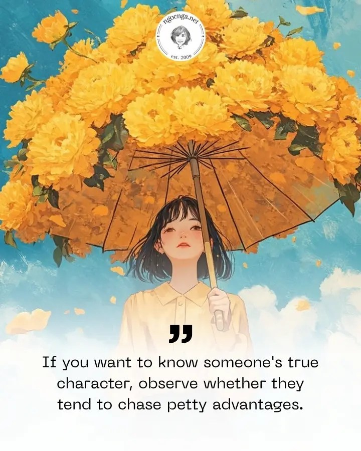 If you want to know someone's true character, observe whether they tend to chase petty advantages.