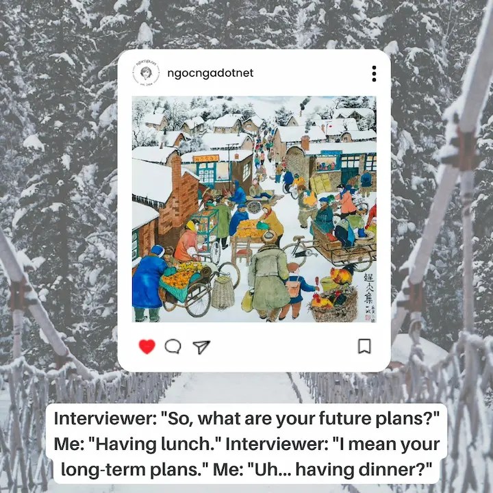 Interviewer: "So, what are your future plans?" Me: "Having lunch."