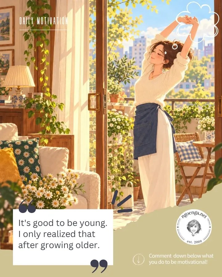 It's good to be young. I only realized that after growing older.