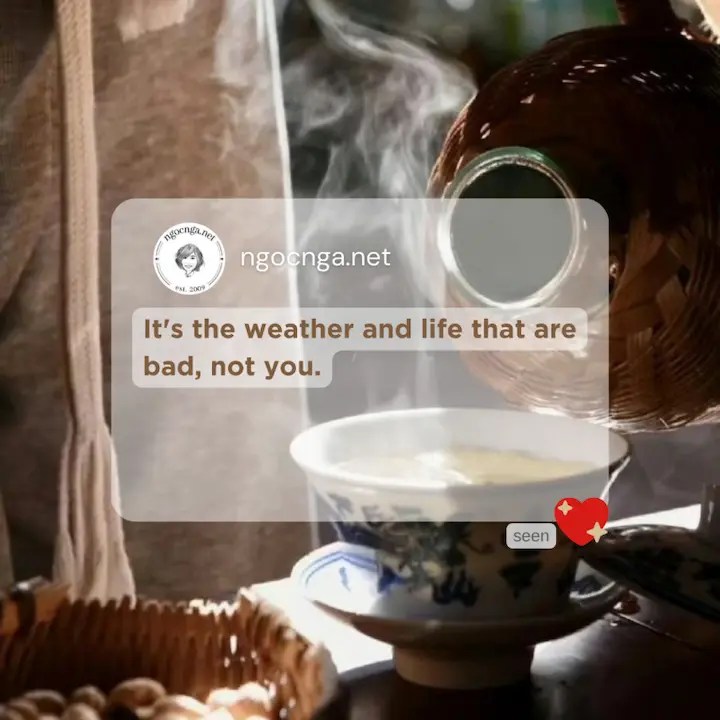 It's the weather and life that are bad, not you