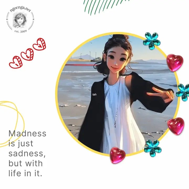 Madness is just sadness, but with life in it
