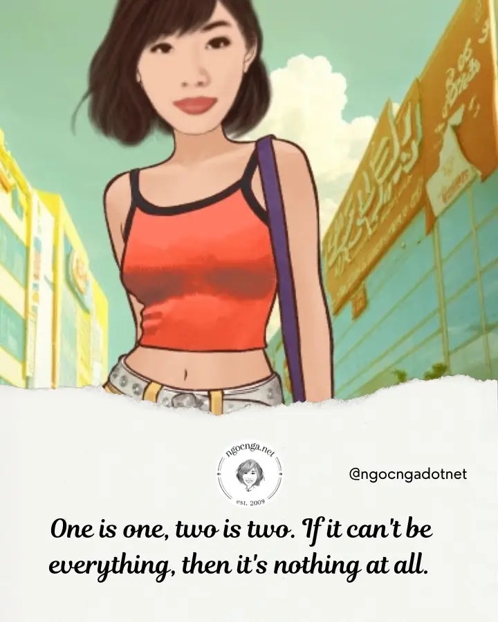 One is one, two is two. If it can't be everything, then it's nothing at all.