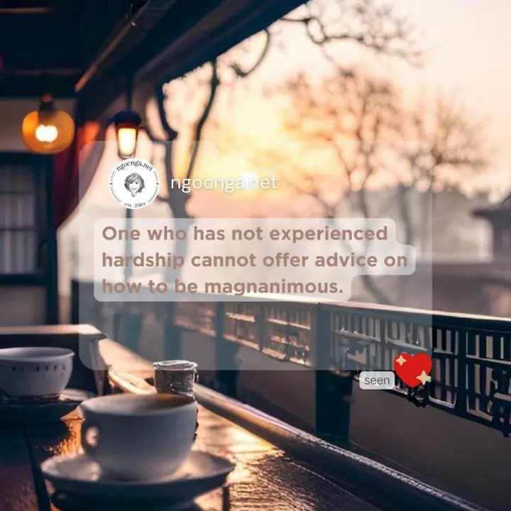 One who has not experienced hardship cannot offer advice on how to be magnanimous
