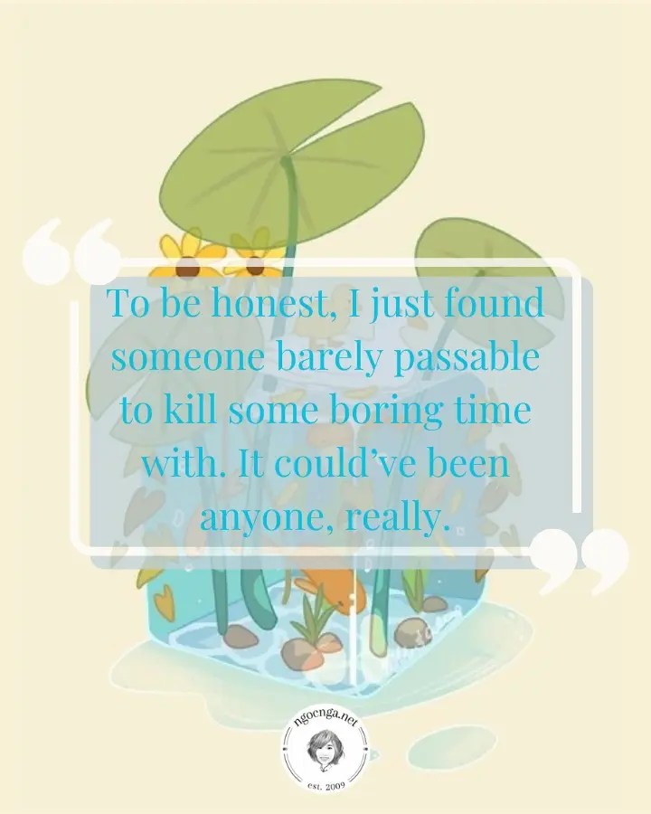 To be honest, I just found someone barely passable to kill some boring time with. It could’ve been anyone, really.