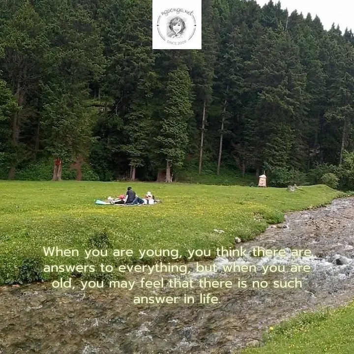 When you are young, you think there are answers to everything