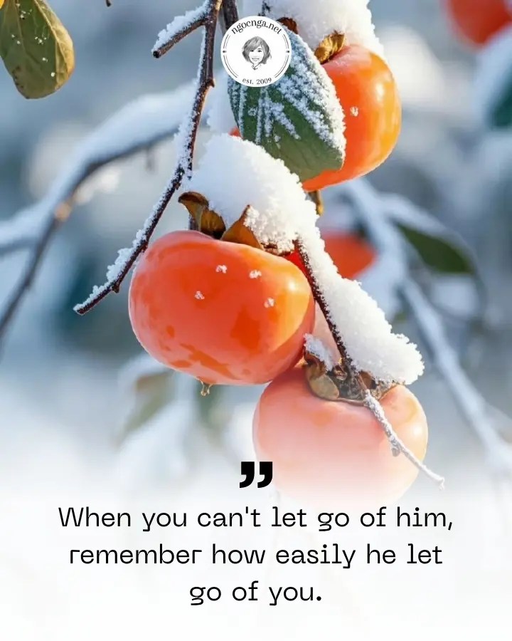 When you can't let go of him, remember how easily he let go of you.