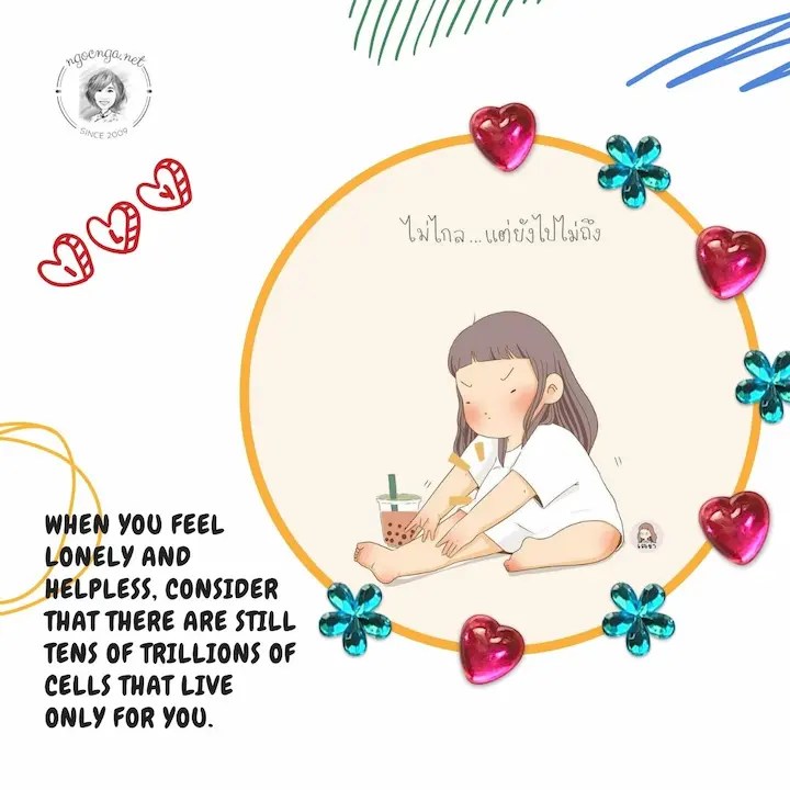When you feel lonely and helpless, consider that there are still tens of trillions of cells