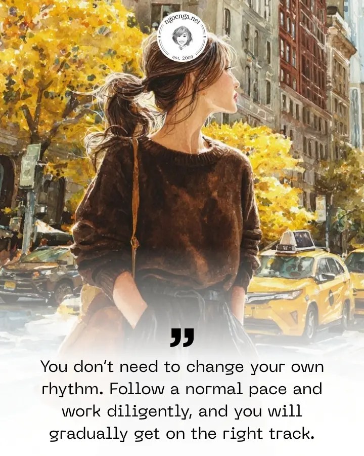 You don’t need to change your own rhythm. Follow a normal pace and work diligently, and you will gradually get on the right track, emerging from the low point before you know it.