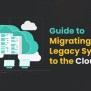 A Comprehensive Guide For Legacy System Migration To Cloud