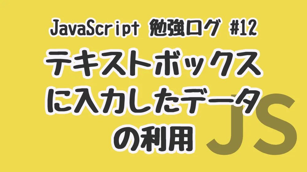 テキストボックスに入力したデータの利用【JavaScript勉強ログ #12