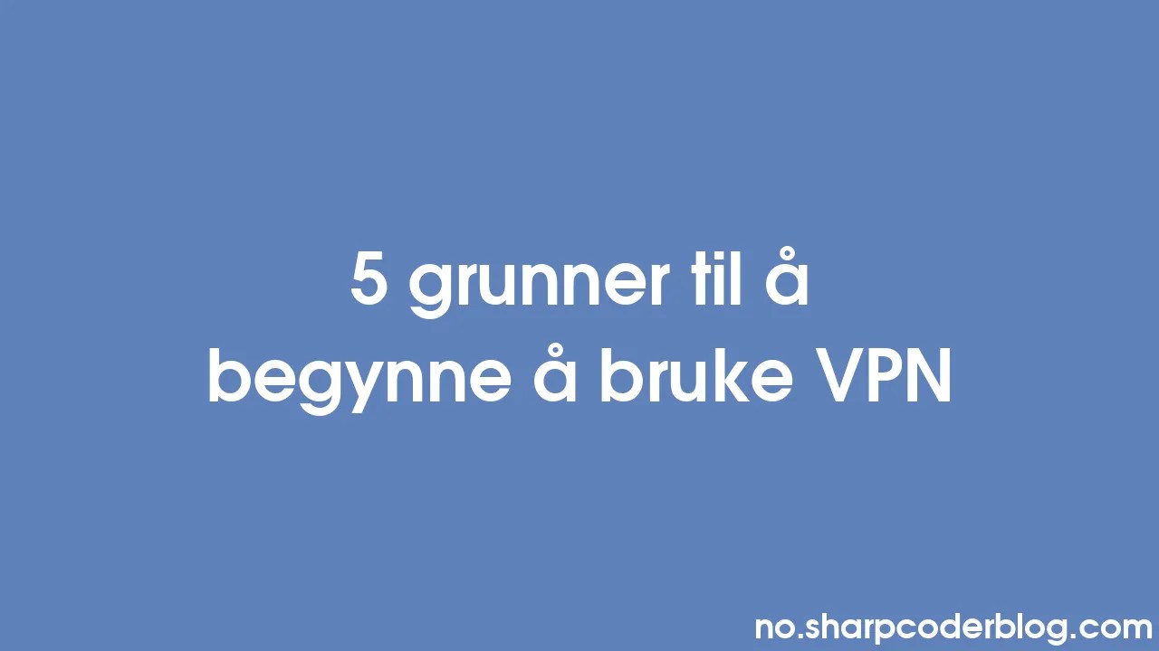 5 Grunner Til å Begynne å Bruke Vpn Sharp Coder Blog