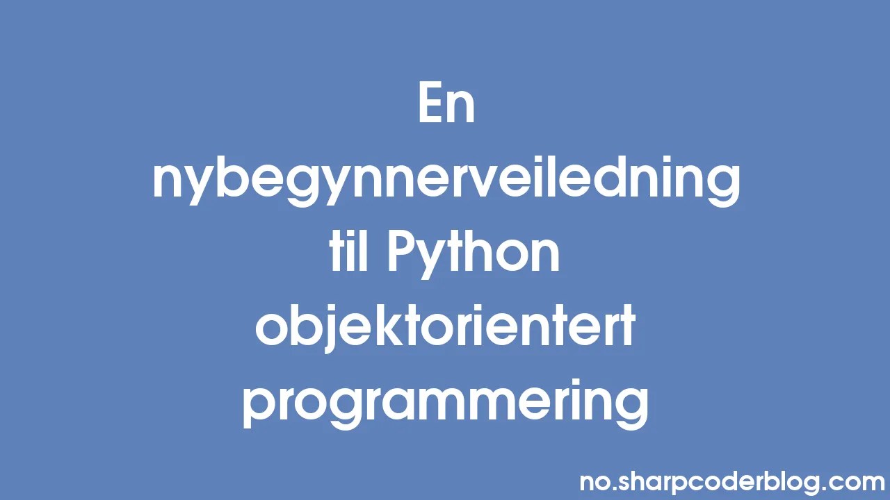 En Nybegynnerveiledning Til Python Objektorientert Programmering ...