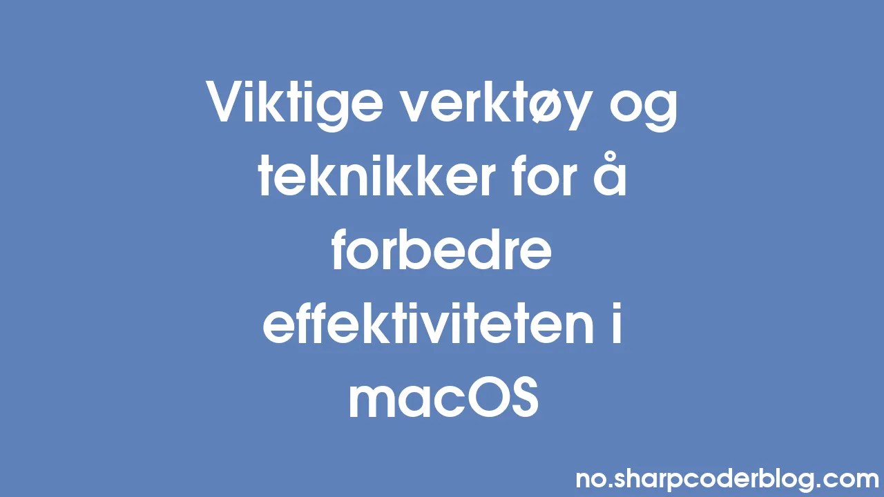 Viktige Verktøy Og Teknikker For å Forbedre Effektiviteten I MacOS ...