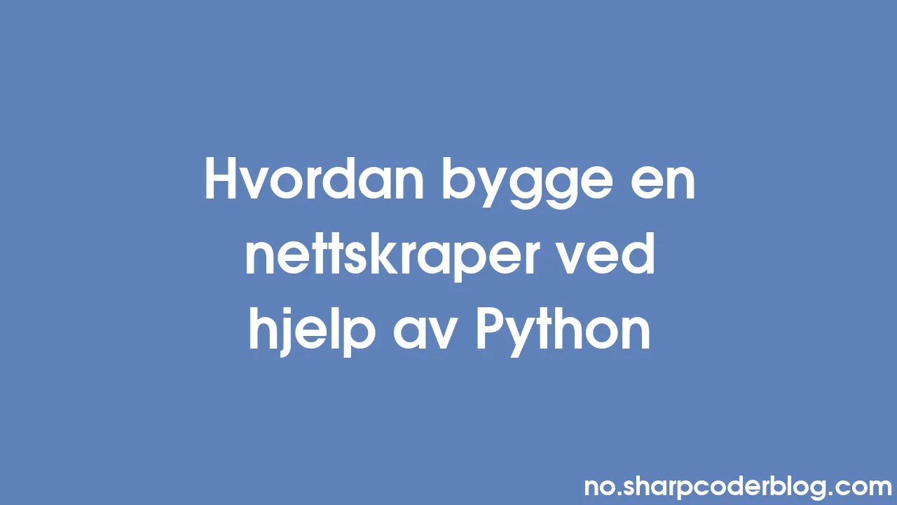 Hvordan Bygge En Nettskraper Ved Hjelp Av Python Sharp Coder Blog
