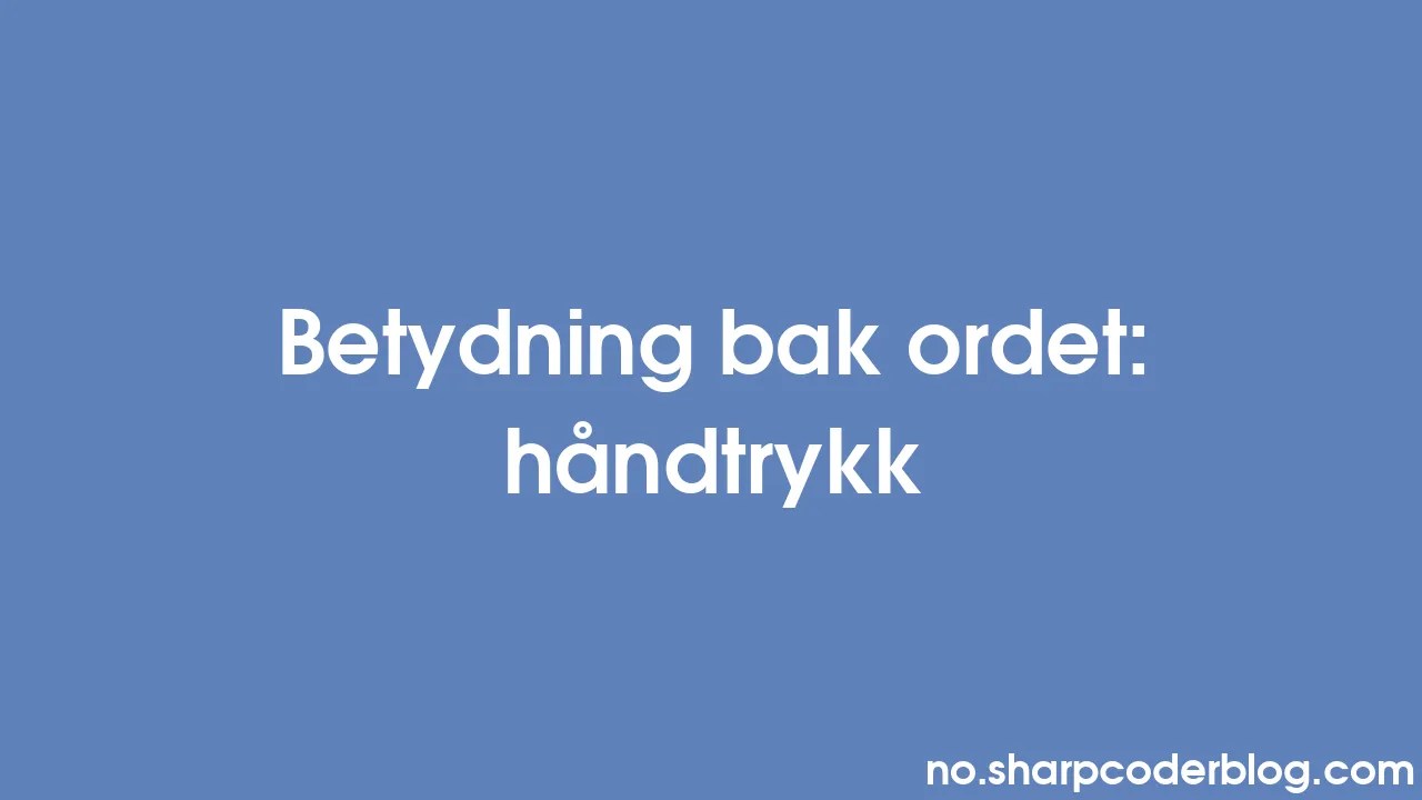 Betydning Bak Ordet: Håndtrykk | Sharp Coder Blog