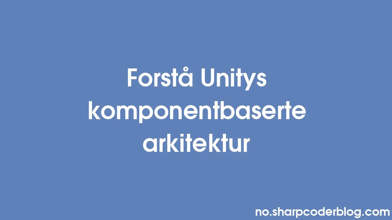 Forstå Unitys Komponentbaserte Arkitektur | Sharp Coder Blog