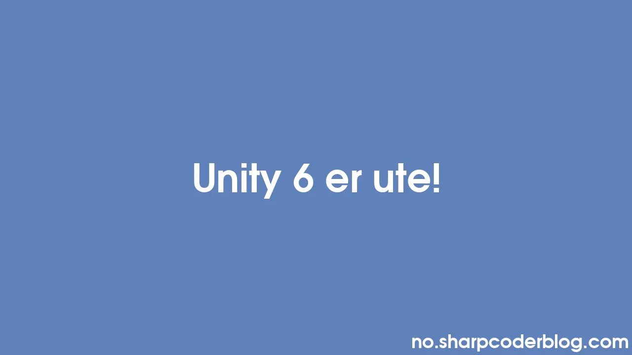 Unity 6 Er Ute! | Sharp Coder Blog